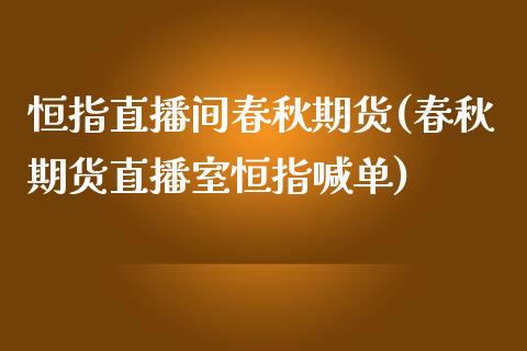 恒指直播间春秋期货(春秋期货直播室恒指喊单)_https://www.lvsezhuji.com_恒指直播喊单_第1张