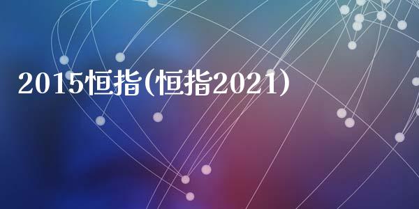 2015恒指(恒指2021)_https://www.lvsezhuji.com_原油直播喊单_第1张