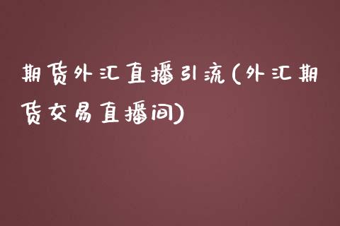 期货外汇直播引流(外汇期货交易直播间)_https://www.lvsezhuji.com_期货喊单_第1张