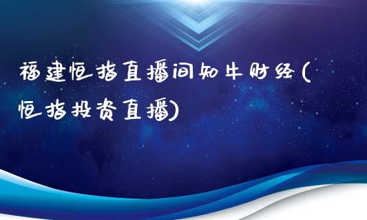 福建恒指直播间知牛财经(恒指投资直播)_https://www.lvsezhuji.com_原油直播喊单_第1张