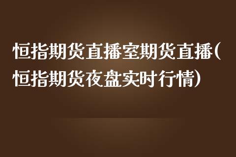 恒指期货直播室期货直播(恒指期货夜盘实时行情)_https://www.lvsezhuji.com_非农直播喊单_第1张