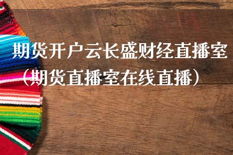 期货开户云长盛财经直播室（期货直播室在线直播）_https://www.lvsezhuji.com_EIA直播喊单_第1张