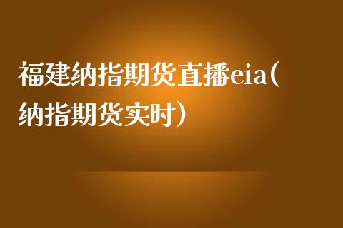 福建纳指期货直播eia(纳指期货实时)_https://www.lvsezhuji.com_原油直播喊单_第1张