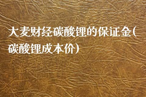 大麦财经碳酸锂的保证金(碳酸锂成本价)_https://www.lvsezhuji.com_EIA直播喊单_第1张