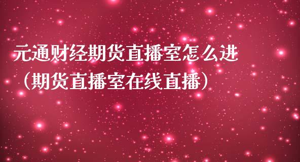 元通财经期货直播室怎么进（期货直播室在线直播）_https://www.lvsezhuji.com_非农直播喊单_第1张