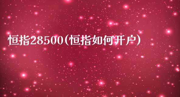 恒指28500(恒指如何开户)_https://www.lvsezhuji.com_原油直播喊单_第1张