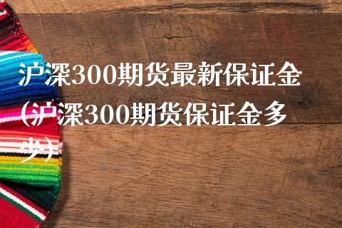 沪深300期货最新保证金(沪深300期货保证金多少)_https://www.lvsezhuji.com_EIA直播喊单_第1张