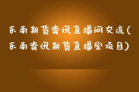 东南期货资讯直播间交流(东南资讯期货直播室项目)_https://www.lvsezhuji.com_黄金直播喊单_第1张