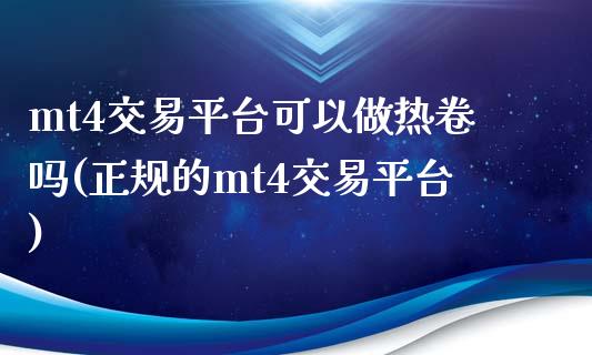 mt4交易平台可以做热卷吗(正规的mt4交易平台)_https://www.lvsezhuji.com_国际期货直播喊单_第1张