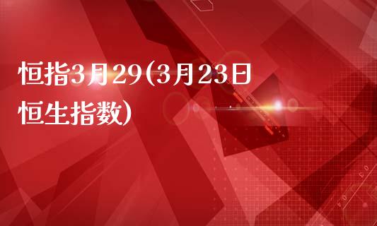 恒指3月29(3月23日恒生指数)_https://www.lvsezhuji.com_期货喊单_第1张