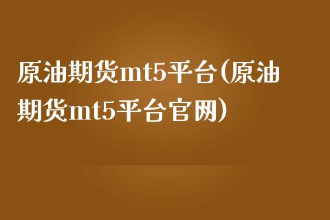 原油期货mt5平台(原油期货mt5平台官网)_https://www.lvsezhuji.com_国际期货直播喊单_第1张