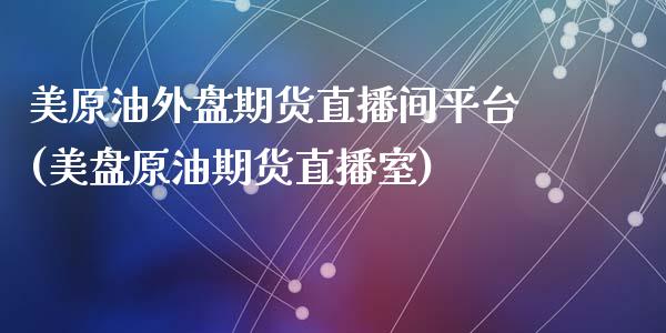 美原油外盘期货直播间平台(美盘原油期货直播室)_https://www.lvsezhuji.com_原油直播喊单_第1张