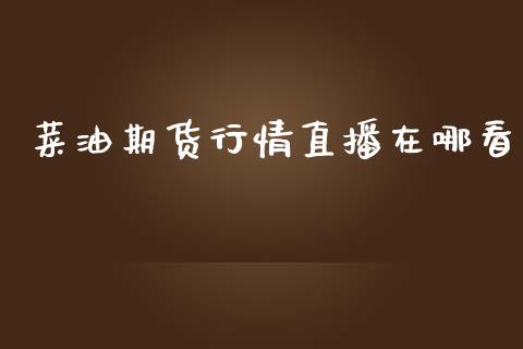 菜油期货行情直播在哪看_https://www.lvsezhuji.com_原油直播喊单_第1张