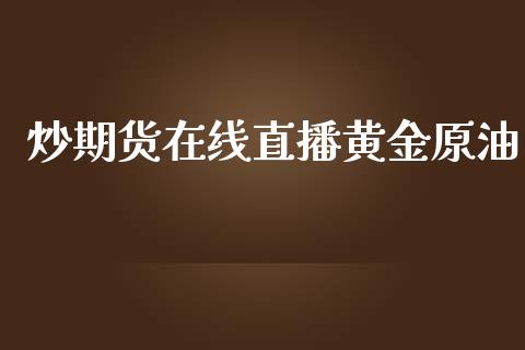 炒期货在线直播黄金原油_https://www.lvsezhuji.com_非农直播喊单_第1张