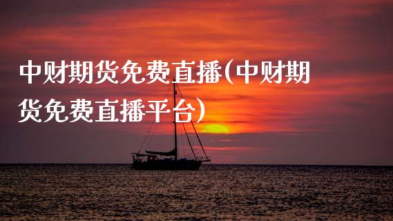 中财期货免费直播(中财期货免费直播平台)_https://www.lvsezhuji.com_期货喊单_第1张