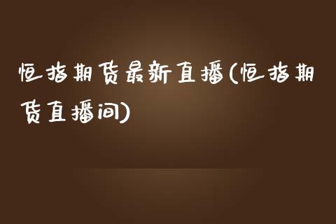 恒指期货最新直播(恒指期货直播间)_https://www.lvsezhuji.com_原油直播喊单_第1张