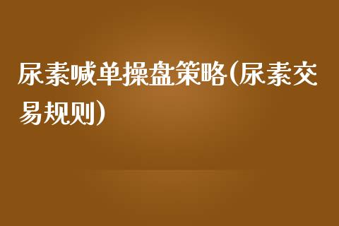 尿素喊单操盘策略(尿素交易规则)_https://www.lvsezhuji.com_非农直播喊单_第1张