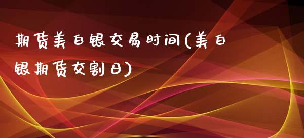 期货美白银交易时间(美白银期货交割日)_https://www.lvsezhuji.com_恒指直播喊单_第1张