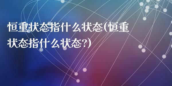 恒重状态指什么状态(恒重状态指什么状态?)_https://www.lvsezhuji.com_期货喊单_第1张