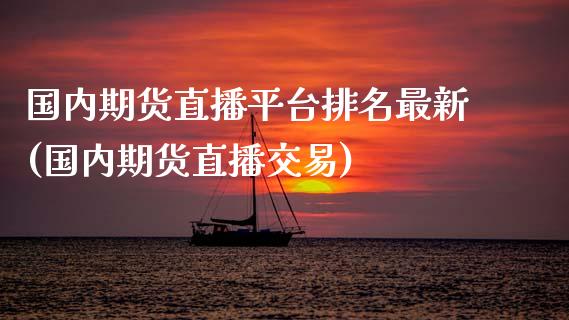 国内期货直播平台排名最新(国内期货直播交易)_https://www.lvsezhuji.com_原油直播喊单_第1张