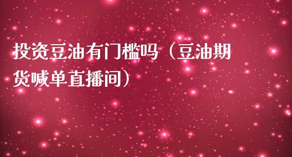 投资豆油有门槛吗（豆油期货喊单直播间）_https://www.lvsezhuji.com_期货喊单_第1张