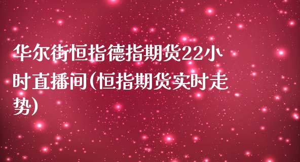 华尔街恒指德指期货22小时直播间(恒指期货实时走势)_https://www.lvsezhuji.com_原油直播喊单_第1张