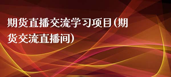 期货直播交流学习项目(期货交流直播间)_https://www.lvsezhuji.com_期货喊单_第1张