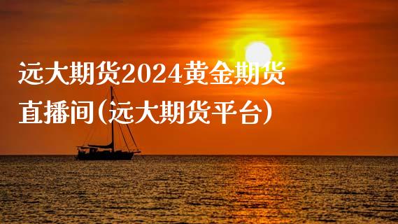 远大期货2024黄金期货直播间(远大期货平台)_https://www.lvsezhuji.com_期货喊单_第1张