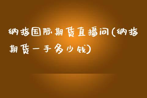 纳指国际期货直播间(纳指期货一手多少钱)_https://www.lvsezhuji.com_原油直播喊单_第1张