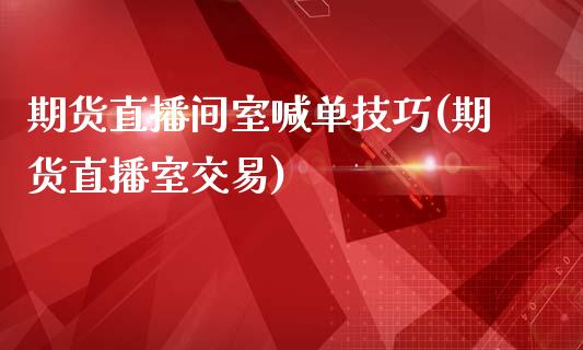 期货直播间室喊单技巧(期货直播室交易)_https://www.lvsezhuji.com_原油直播喊单_第1张