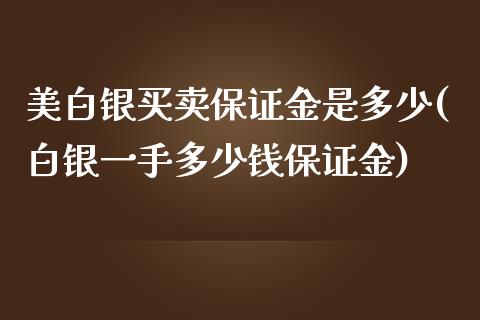 美白银买卖保证金是多少(白银一手多少钱保证金)_https://www.lvsezhuji.com_期货喊单_第1张