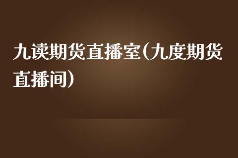 九读期货直播室(九度期货直播间)_https://www.lvsezhuji.com_黄金直播喊单_第1张