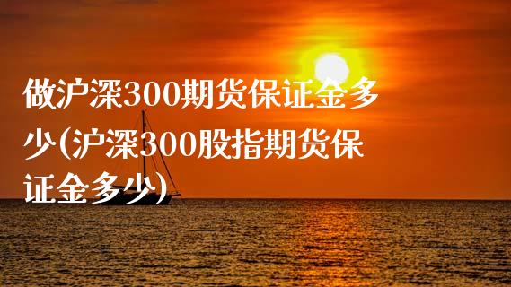 做沪深300期货保证金多少(沪深300股指期货保证金多少)_https://www.lvsezhuji.com_期货喊单_第1张