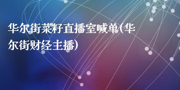 华尔街菜籽直播室喊单(华尔街财经主播)_https://www.lvsezhuji.com_期货喊单_第1张