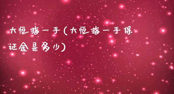 大恒指一手(大恒指一手保证金是多少)_https://www.lvsezhuji.com_期货喊单_第1张