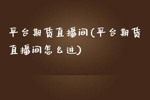 平台期货直播间(平台期货直播间怎么进)_https://www.lvsezhuji.com_黄金直播喊单_第1张