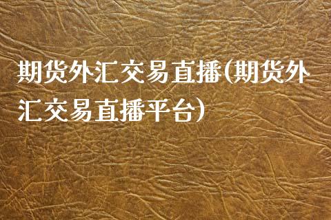 期货外汇交易直播(期货外汇交易直播平台)_https://www.lvsezhuji.com_期货喊单_第1张