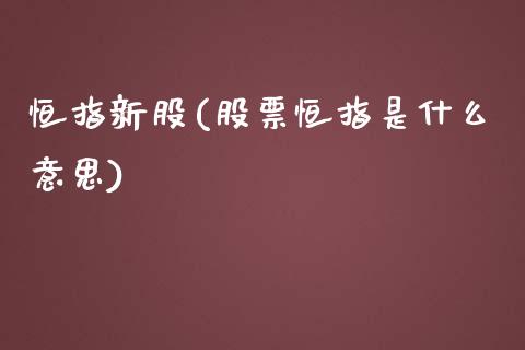 恒指新股(股票恒指是什么意思)_https://www.lvsezhuji.com_原油直播喊单_第1张