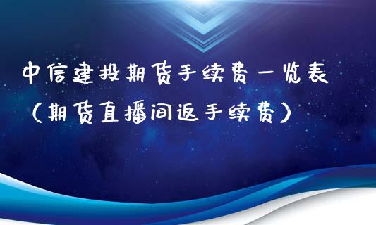 中信建投期货手续费一览表（期货直播间返手续费）_https://www.lvsezhuji.com_EIA直播喊单_第1张