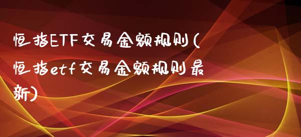 恒指ETF交易金额规则(恒指etf交易金额规则最新)_https://www.lvsezhuji.com_期货喊单_第1张