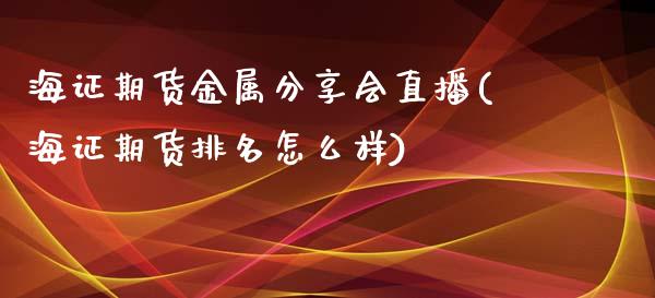 海证期货金属分享会直播(海证期货排名怎么样)_https://www.lvsezhuji.com_原油直播喊单_第1张