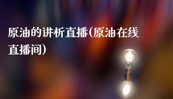 原油的讲析直播(原油在线直播间)_https://www.lvsezhuji.com_恒指直播喊单_第1张