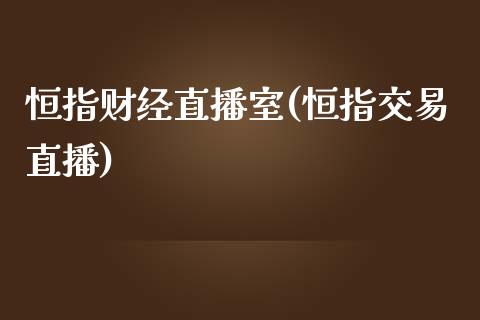 恒指财经直播室(恒指交易直播)_https://www.lvsezhuji.com_原油直播喊单_第1张