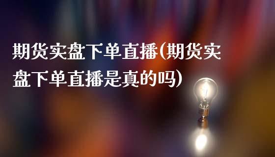 期货实盘下单直播(期货实盘下单直播是真的吗)_https://www.lvsezhuji.com_期货喊单_第1张