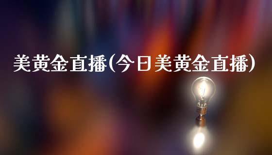 美黄金直播(今日美黄金直播)_https://www.lvsezhuji.com_期货喊单_第1张