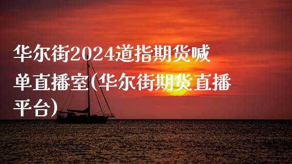 华尔街2024道指期货喊单直播室(华尔街期货直播平台)_https://www.lvsezhuji.com_国际期货直播喊单_第1张