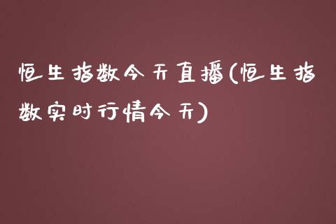 恒生指数今天直播(恒生指数实时行情今天)_https://www.lvsezhuji.com_原油直播喊单_第1张