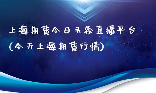 上海期货今日头条直播平台(今天上海期货行情)_https://www.lvsezhuji.com_原油直播喊单_第1张