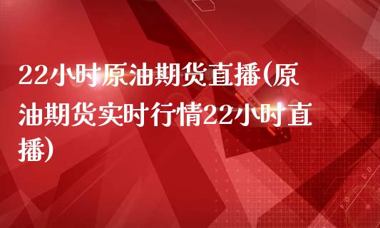 22小时原油期货直播(原油期货实时行情22小时直播)_https://www.lvsezhuji.com_原油直播喊单_第1张