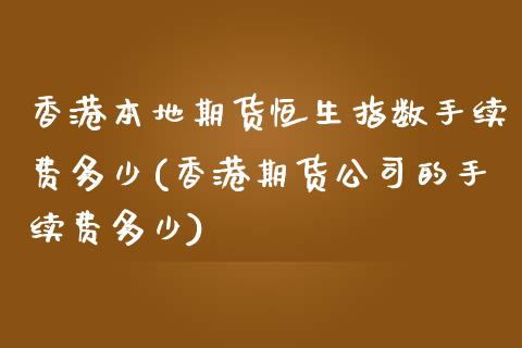 香港本地期货恒生指数手续费多少(香港期货公司的手续费多少)_https://www.lvsezhuji.com_期货喊单_第1张